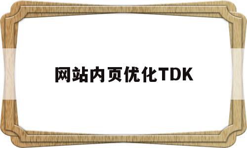 网站内页优化TDK(网站页面内容优化方法),网站内页优化TDK,文章,排名,导航,第1张 网站内页优化TDK(网站页面内容优化方法),网站内页优化TDK(网站页面内容优化方法),网站内页优化TDK,文章,排名,导航,第1张