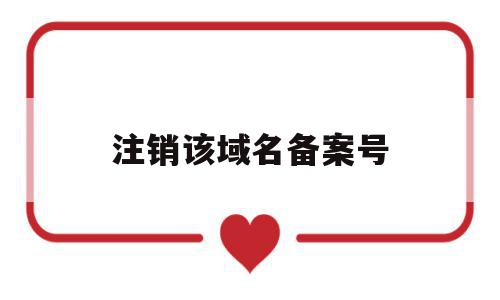 注销该域名备案号(如何注销域名备案号),注销该域名备案号,信息,账号,域名注册,第1张 注销该域名备案号(如何注销域名备案号),注销该域名备案号(如何注销域名备案号),注销该域名备案号,信息,账号,域名注册,第1张
