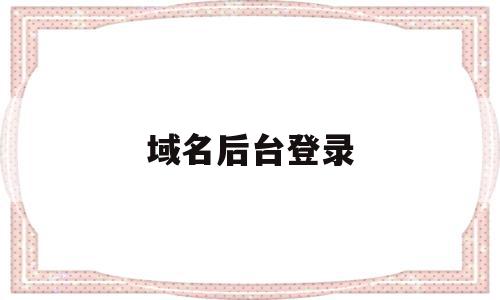 域名后台登录(域名后台是什么意思),域名后台登录(域名后台是什么意思),域名后台登录,信息,账号,导航,第1张