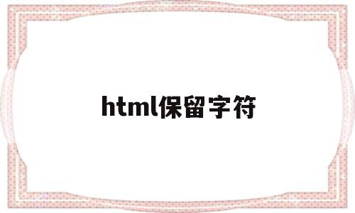 html保留字符(html怎么保留两位小数),html保留字符,浏览器,html,第1张 html保留字符(html怎么保留两位小数),html保留字符(html怎么保留两位小数),html保留字符,浏览器,html,第1张