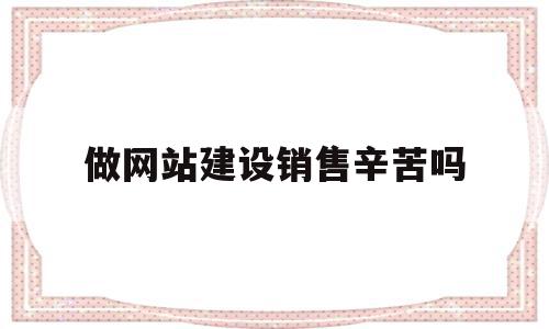 关于做网站建设销售辛苦吗的信息,关于做网站建设销售辛苦吗的信息,做网站建设销售辛苦吗,信息,百度,营销,第1张