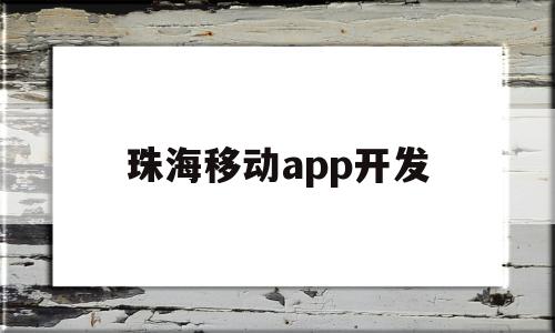 珠海移动app开发(珠海移动app开发商),珠海移动app开发(珠海移动app开发商),珠海移动app开发,信息,微信,APP,第1张