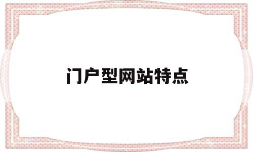 门户型网站特点(门户网站的类型主要有),门户型网站特点,信息,百度,门户网站,第1张 门户型网站特点(门户网站的类型主要有),门户型网站特点(门户网站的类型主要有),门户型网站特点,信息,百度,门户网站,第1张