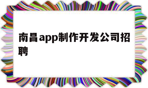 南昌app制作开发公司招聘(南昌软件开发公司一般在什么地方),南昌app制作开发公司招聘,信息,模板,微信,第1张 南昌app制作开发公司招聘(南昌软件开发公司一般在什么地方),南昌app制作开发公司招聘(南昌软件开发公司一般在什么地方),南昌app制作开发公司招聘,信息,模板,微信,第1张