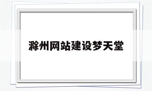 关于滁州网站建设梦天堂的信息,关于滁州网站建设梦天堂的信息,滁州网站建设梦天堂,信息,百度,营销,第1张