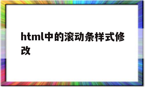 html中的滚动条样式修改(html怎么设置滚动条的位置),html中的滚动条样式修改,源码,浏览器,html,第1张 html中的滚动条样式修改(html怎么设置滚动条的位置),html中的滚动条样式修改(html怎么设置滚动条的位置),html中的滚动条样式修改,源码,浏览器,html,第1张
