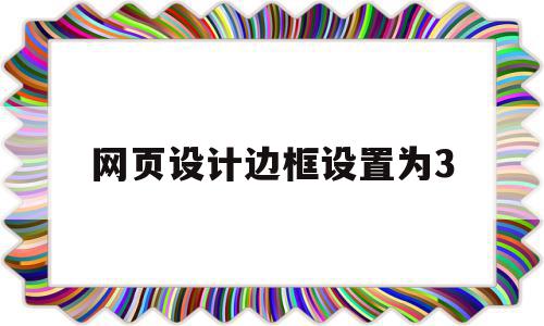 网页设计边框设置为3(网页设计怎么让边框居中),网页设计边框设置为3,百度,浏览器,html,第1张 网页设计边框设置为3(网页设计怎么让边框居中),网页设计边框设置为3(网页设计怎么让边框居中),网页设计边框设置为3,百度,浏览器,html,第1张