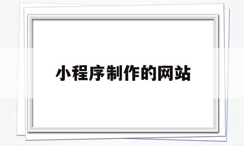 小程序制作的网站(小程序制作网站推荐),小程序制作的网站,百度,模板,微信,第1张 小程序制作的网站(小程序制作网站推荐),小程序制作的网站(小程序制作网站推荐),小程序制作的网站,百度,模板,微信,第1张