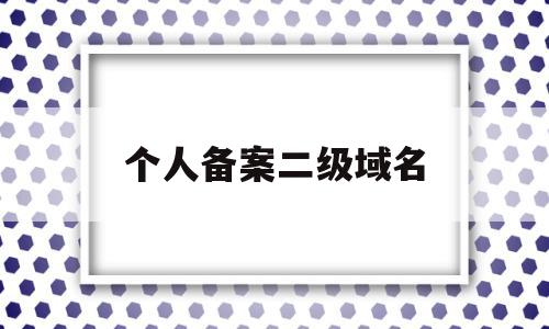 个人备案二级域名(域名备案二级域名需不需要备案),个人备案二级域名(域名备案二级域名需不需要备案),个人备案二级域名,信息,跳转,二级域名,第1张