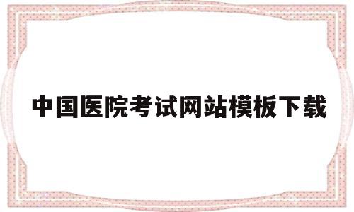 中国医院考试网站模板下载(中国医院考试网站模板下载安装),中国医院考试网站模板下载,信息,百度,模板,第1张 中国医院考试网站模板下载(中国医院考试网站模板下载安装),中国医院考试网站模板下载(中国医院考试网站模板下载安装),中国医院考试网站模板下载,信息,百度,模板,第1张