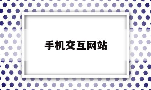 手机交互网站(手机交互是什么),手机交互网站,信息,视频,微信,第1张 手机交互网站(手机交互是什么),手机交互网站(手机交互是什么),手机交互网站,信息,视频,微信,第1张