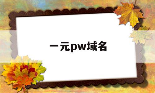 一元pw域名(pw是哪里的域名),一元pw域名(pw是哪里的域名),一元pw域名,信息,商城,域名注册,第1张