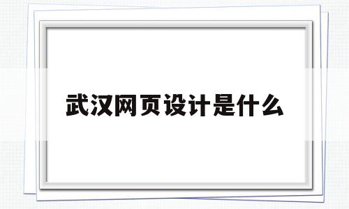 武汉网页设计是什么(武汉网页设计培训学校)