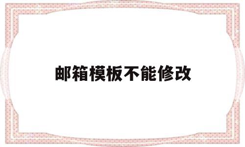 邮箱模板不能修改(邮箱设置模板),邮箱模板不能修改,信息,模板,APP,第1张 邮箱模板不能修改(邮箱设置模板),邮箱模板不能修改(邮箱设置模板),邮箱模板不能修改,信息,模板,APP,第1张