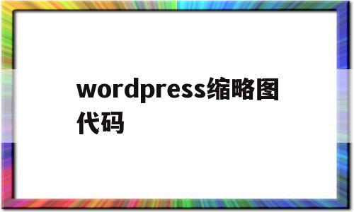 wordpress缩略图代码(wordpress文章缩略图插件),wordpress缩略图代码,文章,微信,自适应,第1张 wordpress缩略图代码(wordpress文章缩略图插件),wordpress缩略图代码(wordpress文章缩略图插件),wordpress缩略图代码,文章,微信,自适应,第1张