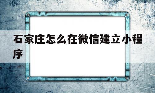 石家庄怎么在微信建立小程序(石家庄怎么在微信建立小程序店铺),石家庄怎么在微信建立小程序(石家庄怎么在微信建立小程序店铺),石家庄怎么在微信建立小程序,信息,文章,百度,第1张