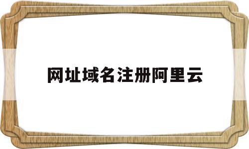 网址域名注册阿里云(网址域名注册阿里云怎么弄),网址域名注册阿里云(网址域名注册阿里云怎么弄),网址域名注册阿里云,信息,百度,账号,第1张