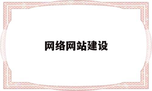 网络网站建设(网络网站建设方案),网络网站建设(网络网站建设方案),网络网站建设,信息,百度,模板,第1张