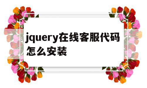 jquery在线客服代码怎么安装(jquery在线客服代码怎么安装不了),jquery在线客服代码怎么安装(jquery在线客服代码怎么安装不了),jquery在线客服代码怎么安装,模板,浏览器,html,第1张