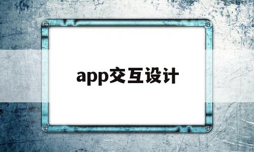 app交互设计(app交互设计分析),app交互设计,信息,视频,APP,第1张 app交互设计(app交互设计分析),app交互设计(app交互设计分析),app交互设计,信息,视频,APP,第1张