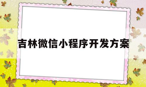 吉林微信小程序开发方案(开发微信小程序需要哪些技术),吉林微信小程序开发方案(开发微信小程序需要哪些技术),吉林微信小程序开发方案,信息,视频,模板,第1张