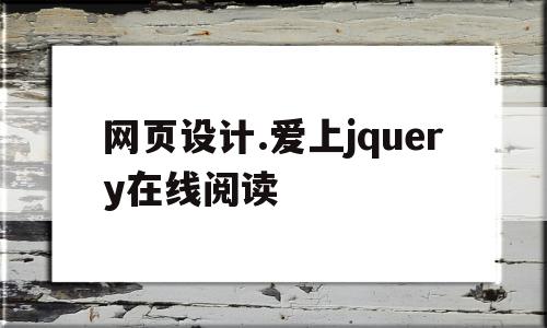 包含网页设计.爱上jquery在线阅读的词条,网页设计.爱上jquery在线阅读,信息,html,网站建设,第1张 包含网页设计.爱上jquery在线阅读的词条,包含网页设计.爱上jquery在线阅读的词条,网页设计.爱上jquery在线阅读,信息,html,网站建设,第1张