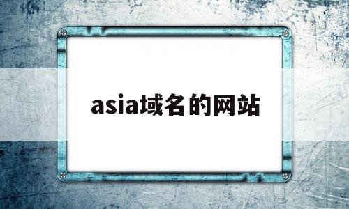 asia域名的网站(asia域名能备案吗)