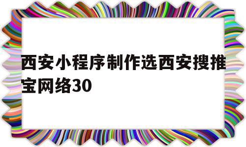 关于西安小程序制作选西安搜推宝网络30的信息,关于西安小程序制作选西安搜推宝网络30的信息,西安小程序制作选西安搜推宝网络30,信息,百度,模板,第1张