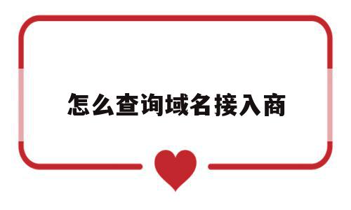 怎么查询域名接入商(怎么查域名备案的接入商),怎么查询域名接入商,信息,百度,免费,第1张 怎么查询域名接入商(怎么查域名备案的接入商),怎么查询域名接入商(怎么查域名备案的接入商),怎么查询域名接入商,信息,百度,免费,第1张
