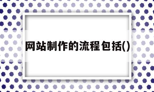 网站制作的流程包括()(网站制作的流程包括哪些步骤),网站制作的流程包括(),模板,浏览器,免费,第1张 网站制作的流程包括()(网站制作的流程包括哪些步骤),网站制作的流程包括()(网站制作的流程包括哪些步骤),网站制作的流程包括(),模板,浏览器,免费,第1张