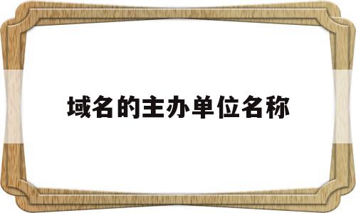 域名的主办单位名称(域名的主办单位名称怎么填写),域名的主办单位名称(域名的主办单位名称怎么填写),域名的主办单位名称,信息,百度,模板,第1张