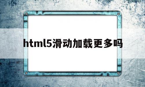 html5滑动加载更多吗(怎样用html制作滑动网页),html5滑动加载更多吗(怎样用html制作滑动网页),html5滑动加载更多吗,视频,浏览器,html,第1张