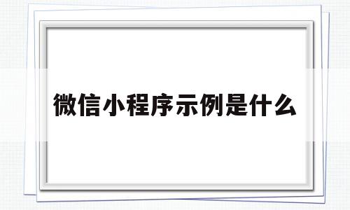 微信小程序示例是什么(微信小程序示例是什么软件),微信小程序示例是什么(微信小程序示例是什么软件),微信小程序示例是什么,信息,账号,微信,第1张