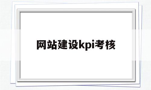 网站建设kpi考核(网站运营绩效考核标准),网站建设kpi考核(网站运营绩效考核标准),网站建设kpi考核,信息,百度,账号,第1张