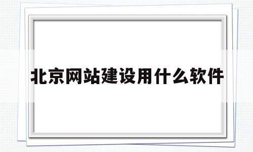 北京网站建设用什么软件(北京网站建设用什么软件做),北京网站建设用什么软件,文章,百度,源码,第1张 北京网站建设用什么软件(北京网站建设用什么软件做),北京网站建设用什么软件(北京网站建设用什么软件做),北京网站建设用什么软件,文章,百度,源码,第1张