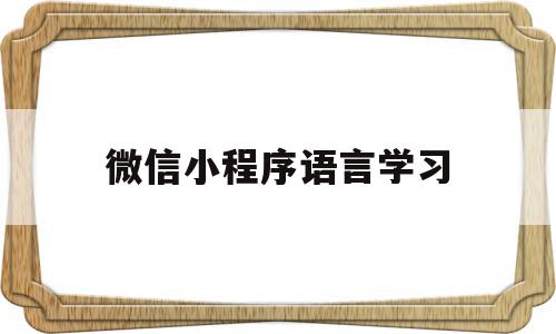 微信小程序语言学习(微信小程序 编程语言),微信小程序语言学习(微信小程序 编程语言),微信小程序语言学习,微信,APP,浏览器,第1张