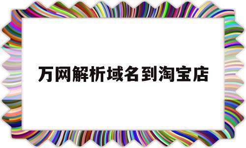 万网解析域名到淘宝店(万网域名解析到二级域名),万网解析域名到淘宝店,免费,跳转,虚拟主机,第1张 万网解析域名到淘宝店(万网域名解析到二级域名),万网解析域名到淘宝店(万网域名解析到二级域名),万网解析域名到淘宝店,免费,跳转,虚拟主机,第1张