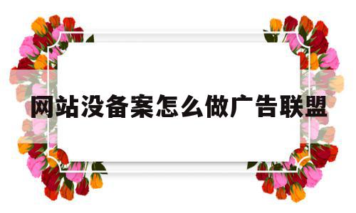 网站没备案怎么做广告联盟(网站没备案怎么做广告联盟平台),网站没备案怎么做广告联盟(网站没备案怎么做广告联盟平台),网站没备案怎么做广告联盟,信息,百度,营销,第1张