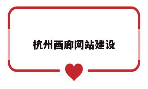 杭州画廊网站建设(杭州画廊网站建设项目),杭州画廊网站建设(杭州画廊网站建设项目),杭州画廊网站建设,信息,视频,模板,第1张