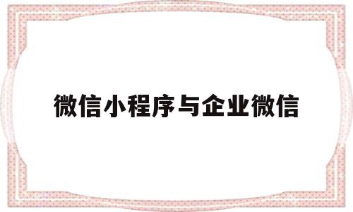 微信小程序与企业微信(微信小程序企业微信怎么改名字),微信小程序与企业微信(微信小程序企业微信怎么改名字),微信小程序与企业微信,信息,百度,账号,第1张