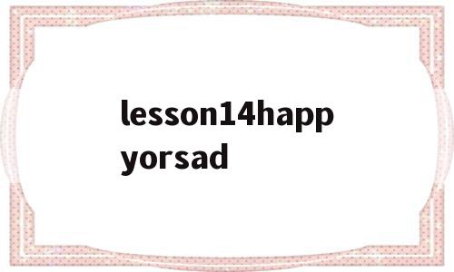 关于lesson14happyorsad的信息,关于lesson14happyorsad的信息,lesson14happyorsad,信息,app,高级,第1张