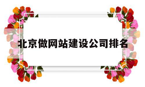 北京做网站建设公司排名(北京做网站建设公司排名第一),北京做网站建设公司排名(北京做网站建设公司排名第一),北京做网站建设公司排名,信息,百度,模板,第1张