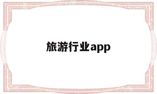 旅游行业app(旅游业app的发展前景),旅游行业app(旅游业app的发展前景),旅游行业app,信息,APP,app,第1张