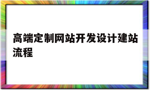 高端定制网站开发设计建站流程(高端定制网站开发设计建站流程图),高端定制网站开发设计建站流程(高端定制网站开发设计建站流程图),高端定制网站开发设计建站流程,信息,视频,模板,第1张