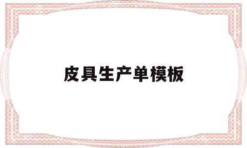 皮具生产单模板(皮具生产工艺流程图),皮具生产单模板(皮具生产工艺流程图),皮具生产单模板,模板,第1张