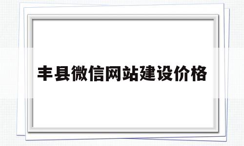 包含丰县微信网站建设价格的词条,丰县微信网站建设价格,模板,微信,营销,第1张 包含丰县微信网站建设价格的词条,包含丰县微信网站建设价格的词条,丰县微信网站建设价格,模板,微信,营销,第1张