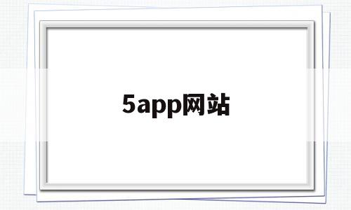 5app网站的简单介绍,5app网站,信息,账号,APP,第1张 5app网站的简单介绍,5app网站的简单介绍,5app网站,信息,账号,APP,第1张