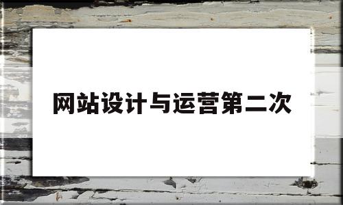 网站设计与运营第二次的简单介绍,网站设计与运营第二次,信息,百度,营销,第1张 网站设计与运营第二次的简单介绍,网站设计与运营第二次的简单介绍,网站设计与运营第二次,信息,百度,营销,第1张