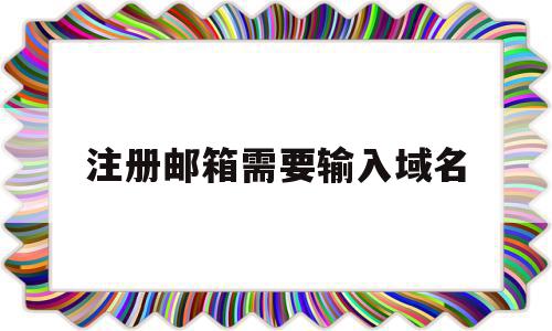 注册邮箱需要输入域名(注册邮箱需要输入域名和密码吗),注册邮箱需要输入域名(注册邮箱需要输入域名和密码吗),注册邮箱需要输入域名,信息,浏览器,注册域名,第1张