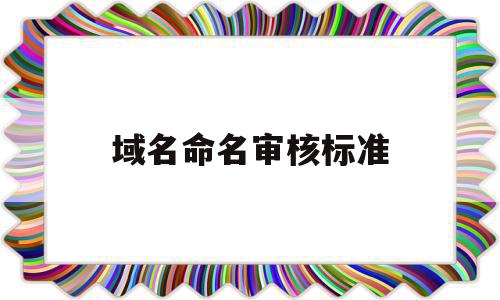 域名命名审核标准(域名的审核常规时间为多少个工作日),域名命名审核标准(域名的审核常规时间为多少个工作日),域名命名审核标准,信息,百度,二级域名,第1张